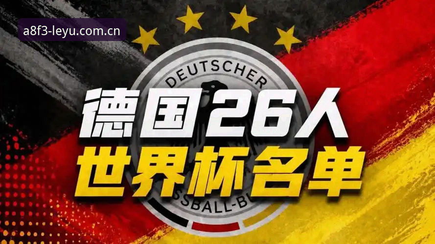 乐鱼体育竞猜 3大看点解读德国队世界杯名单:40岁诺伊尔王者归来,18岁新星首度入围